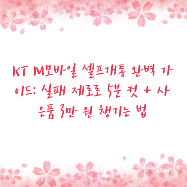 KT M모바일 셀프개통 완벽 가이드: 실패 제로로 5분 컷 + 사은품 3만 원 챙기는 법