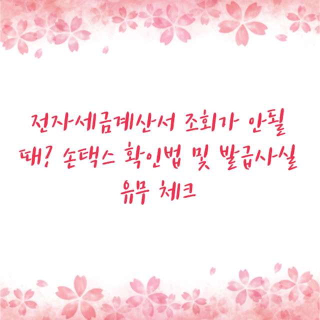 전자세금계산서 조회가 안될 때? 손택스 확인법 및 발급사실 유무 체크