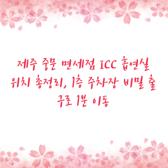 제주 중문 면세점 ICC 흡연실 위치 총정리, 1층 주차장 비밀 출구로 1분 이동