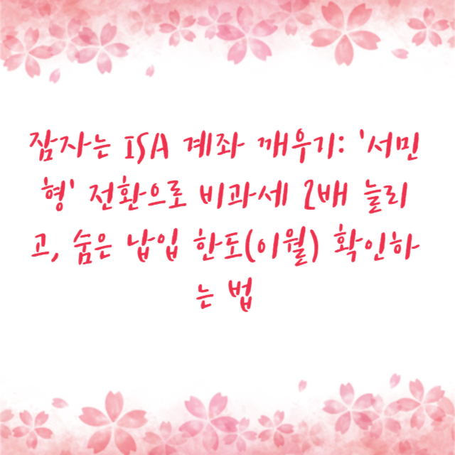 잠자는 ISA 계좌 깨우기: '서민형' 전환으로 비과세 2배 늘리고, 숨은 납입 한도(이월) 확인하는 법
