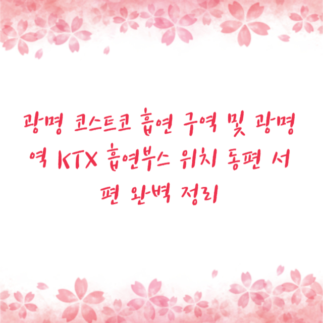 광명 코스트코 흡연 구역 및 광명역 KTX 흡연부스 위치 동편 서편 완벽 정리