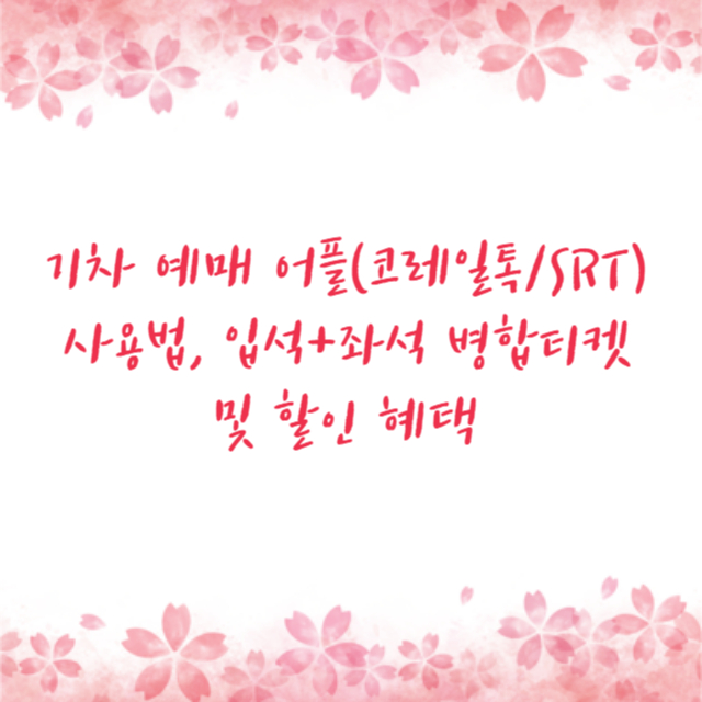 기차 예매 어플(코레일톡/SRT) 사용법, 입석+좌석 병합티켓 및 할인 혜택