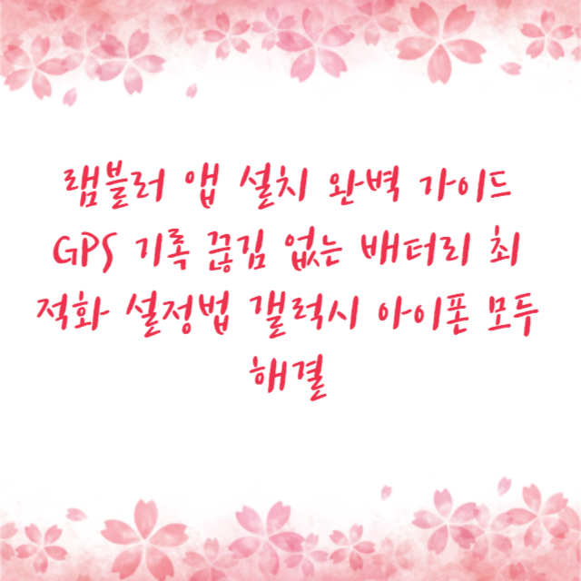 램블러 앱 설치 완벽 가이드 GPS 기록 끊김 없는 배터리 최적화 설정법 갤럭시 아이폰 모두 해결