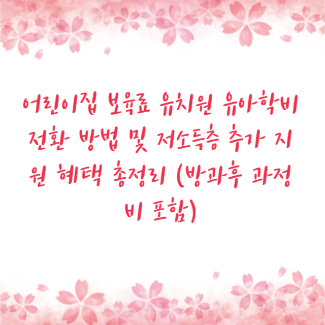 어린이집 보육료 유치원 유아학비 전환 방법 및 저소득층 추가 지원 혜택 총정리 (방과후 과정비 포함)