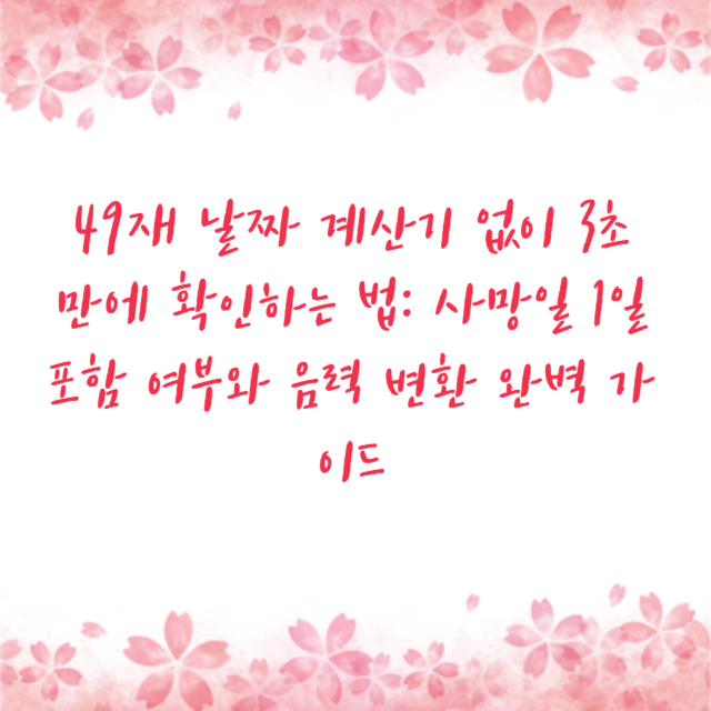 49재 날짜 계산기 없이 3초 만에 확인하는 법: 사망일 1일 포함 여부와 음력 변환 완벽 가이드