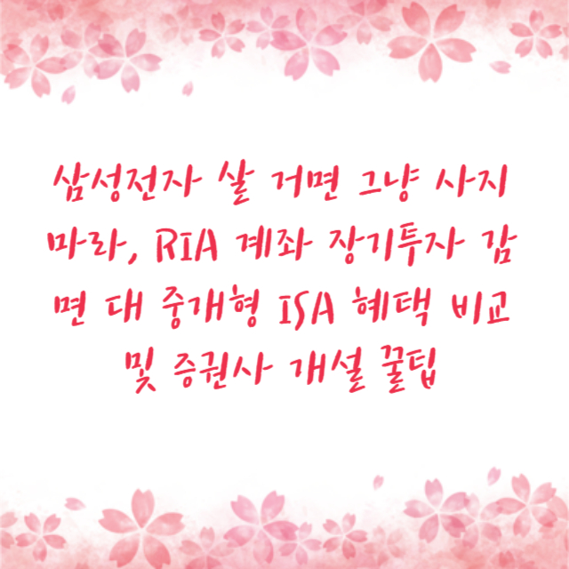 삼성전자 살 거면 그냥 사지 마라, RIA 계좌 장기투자 감면 대 중개형 ISA 혜택 비교 및 증권사 개설 꿀팁