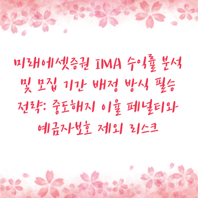 미래에셋증권 IMA 수익률 분석 및 모집 기간 배정 방식 필승 전략: 중도해지 이율 페널티와 예금자보호 제외 리스크
