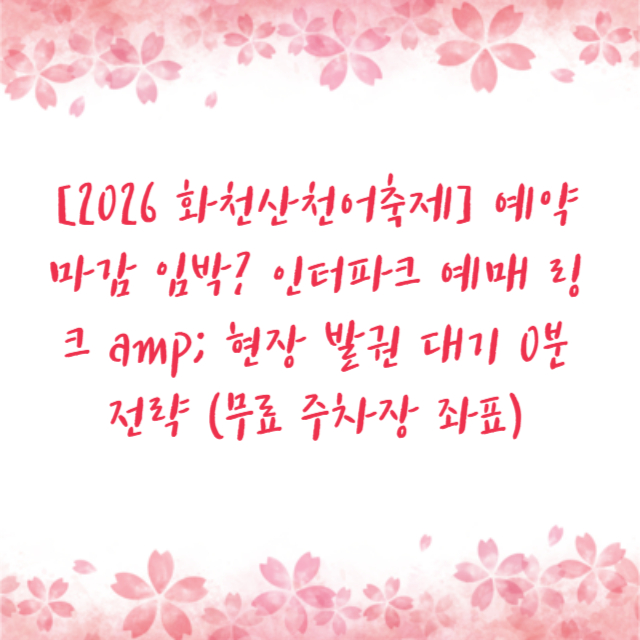 [2026 화천산천어축제] 예약 마감 임박? 인터파크 예매 링크 amp; 현장 발권 대기 0분 전략 (무료 주차장 좌표)