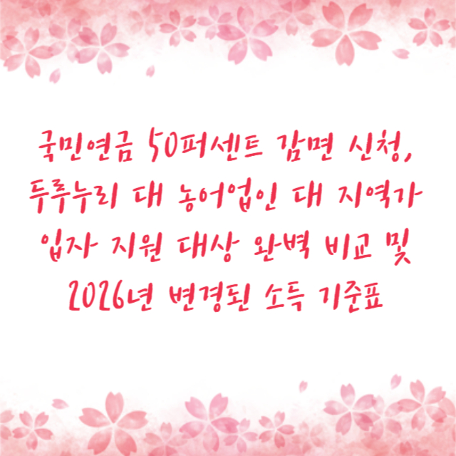 국민연금 50퍼센트 감면 신청, 두루누리 대 농어업인 대 지역가입자 지원 대상 완벽 비교 및 2026년 변경된 소득 기준표