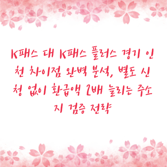 K패스 대 K패스 플러스 경기 인천 차이점 완벽 분석, 별도 신청 없이 환급액 2배 늘리는 주소지 검증 전략