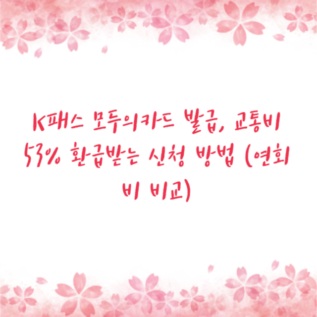 K패스 모두의카드 발급, 교통비 53% 환급받는 신청 방법 (연회비 비교)