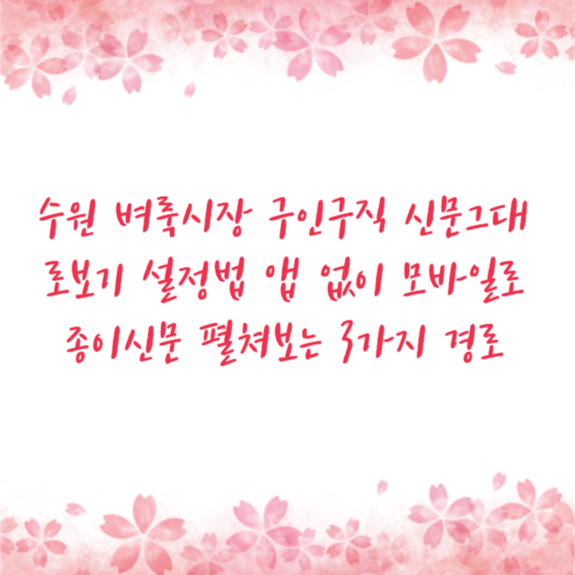 수원 벼룩시장 구인구직 신문그대로보기 설정법 앱 없이 모바일로 종이신문 펼쳐보는 3가지 경로