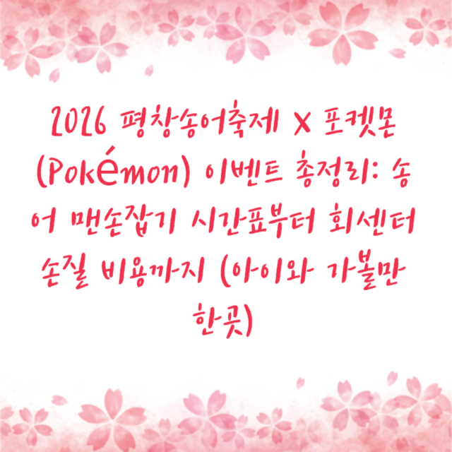 2026 평창송어축제 X 포켓몬(Pokémon) 이벤트 총정리: 송어 맨손잡기 시간표부터 회센터 손질 비용까지 (아이와 가볼만한곳)