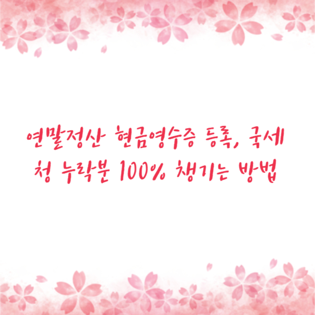 연말정산 현금영수증 등록, 국세청 누락분 100% 챙기는 방법