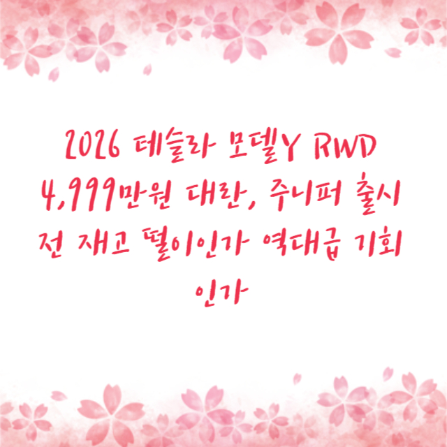 2026 테슬라 모델Y RWD 4,999만원 대란, 주니퍼 출시 전 재고 떨이인가 역대급 기회인가