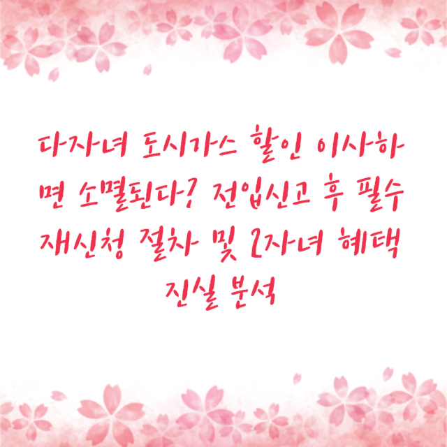 다자녀 도시가스 할인 이사하면 소멸된다? 전입신고 후 필수 재신청 절차 및 2자녀 혜택 진실 분석