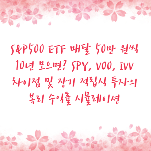 S&P500 ETF 매달 50만 원씩 10년 모으면? SPY, VOO, IVV 차이점 및 장기 적립식 투자의 복리 수익률 시뮬레이션
