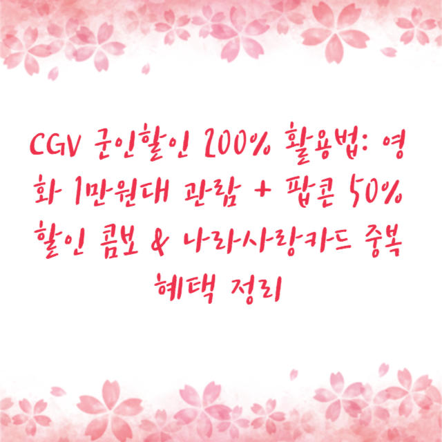 CGV 군인할인 200% 활용법: 영화 1만원대 관람 + 팝콘 50% 할인 콤보 & 나라사랑카드 중복 혜택 정리