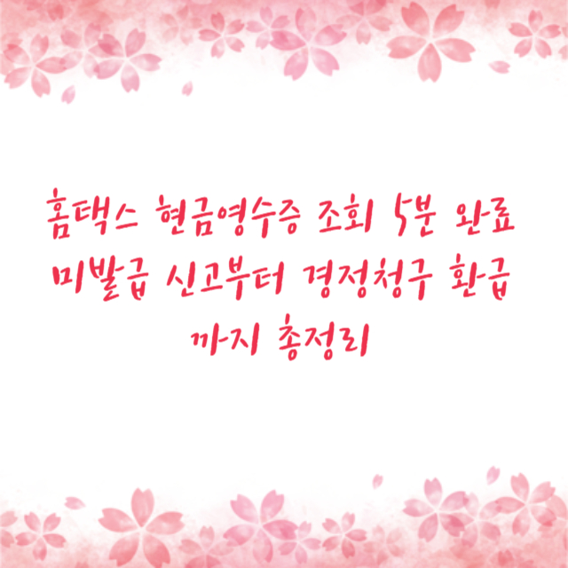 홈택스 현금영수증 조회 5분 완료 미발급 신고부터 경정청구 환급까지 총정리