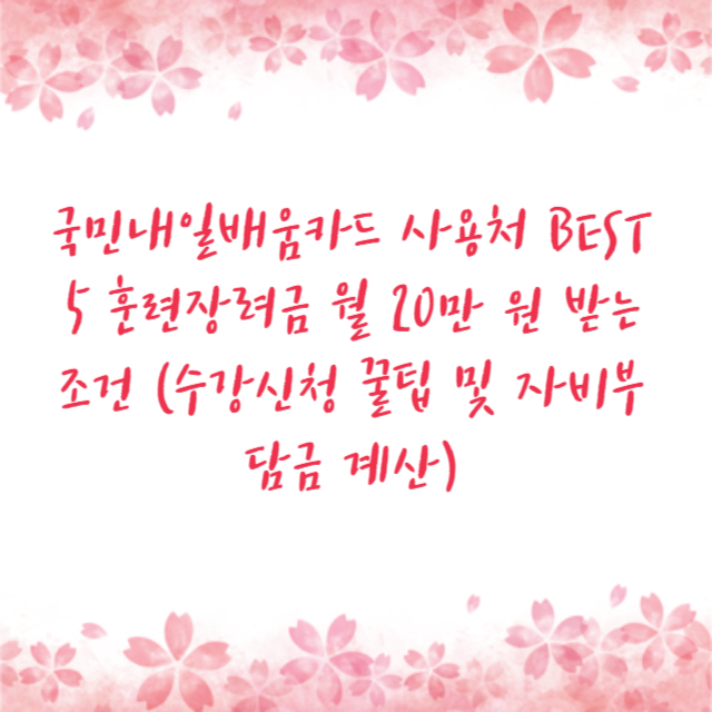 국민내일배움카드 사용처 BEST 5 훈련장려금 월 20만 원 받는 조건 (수강신청 꿀팁 및 자비부담금 계산)