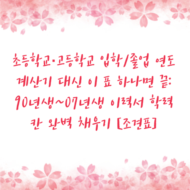 초등학교·고등학교 입학/졸업 연도 계산기 대신 이 표 하나면 끝: 90년생~07년생 이력서 학력 칸 완벽 채우기 [조견표]