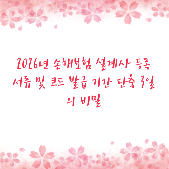 2026년 손해보험 설계사 등록 서류 및 코드 발급 기간 단축 3일의 비밀