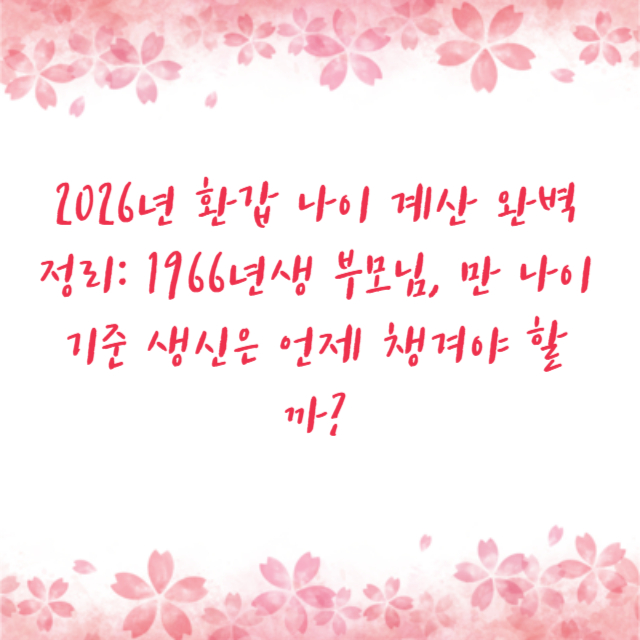 2026년 환갑 나이 계산 완벽 정리: 1966년생 부모님, 만 나이 기준 생신은 언제 챙겨야 할까?
