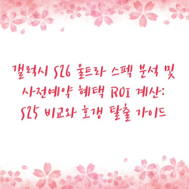 갤럭시 S26 울트라 스펙 분석 및 사전예약 혜택 ROI 계산: S25 비교와 호갱 탈출 가이드
