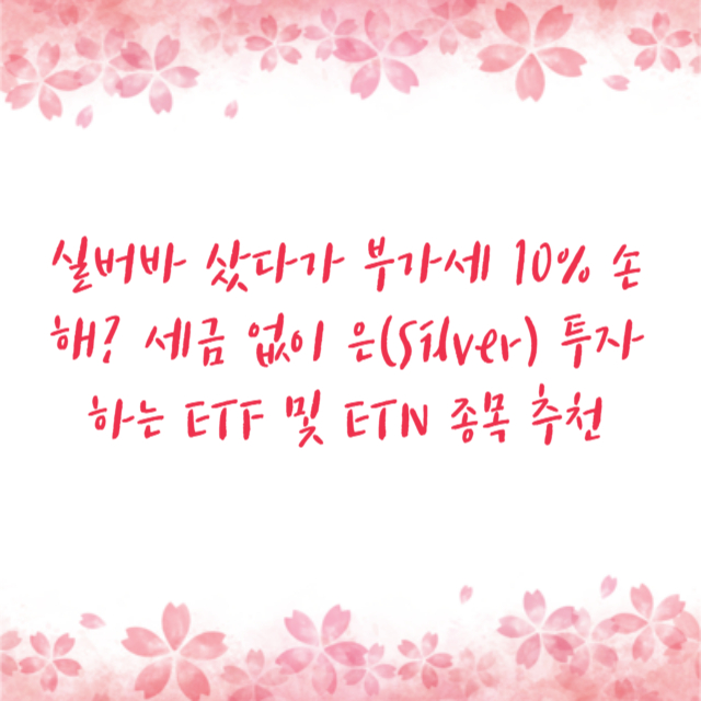 실버바 샀다가 부가세 10% 손해? 세금 없이 은(Silver) 투자하는 ETF 및 ETN 종목 추천