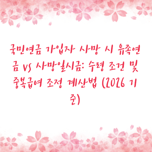 국민연금 가입자 사망 시 유족연금 vs 사망일시금: 수령 조건 및 중복급여 조정 계산법 (2026 기준)