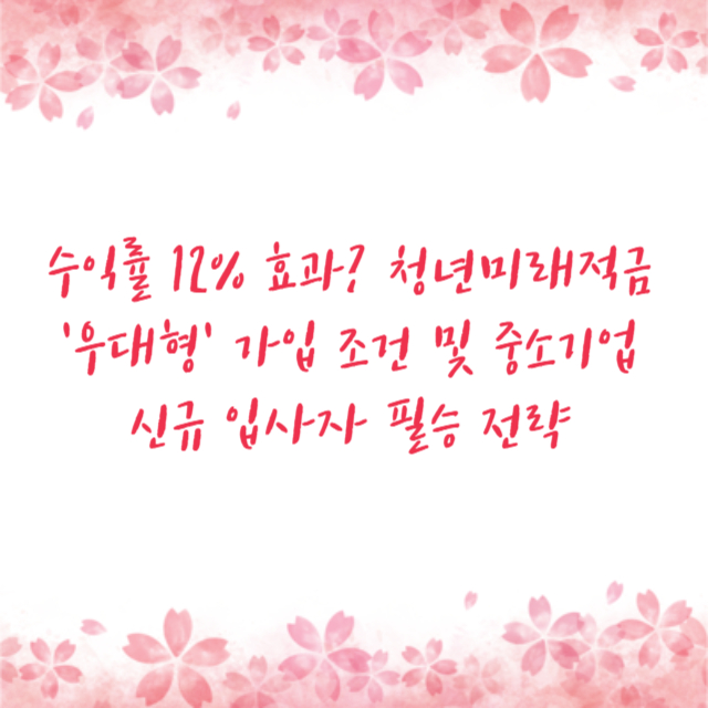 수익률 12% 효과? 청년미래적금 '우대형' 가입 조건 및 중소기업 신규 입사자 필승 전략