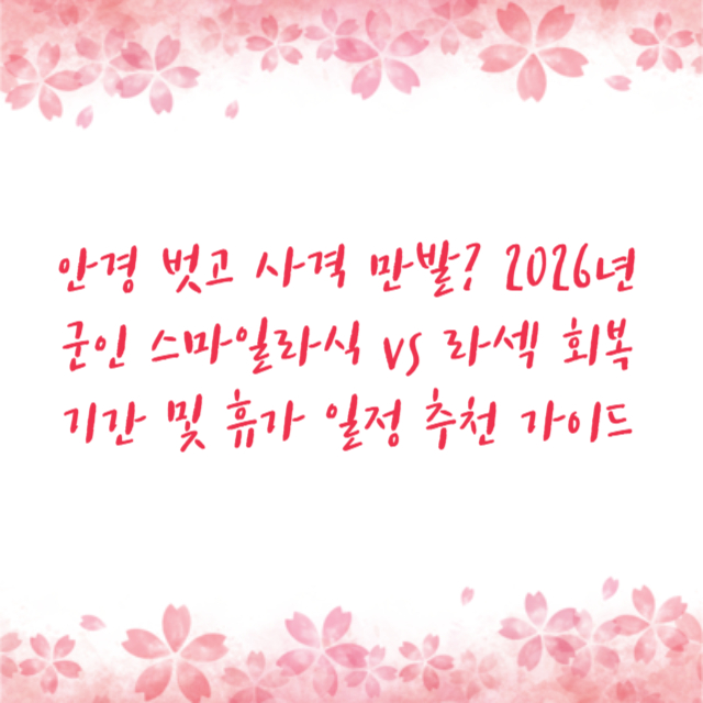 안경 벗고 사격 만발? 2026년 군인 스마일라식 vs 라섹 회복 기간 및 휴가 일정 추천 가이드