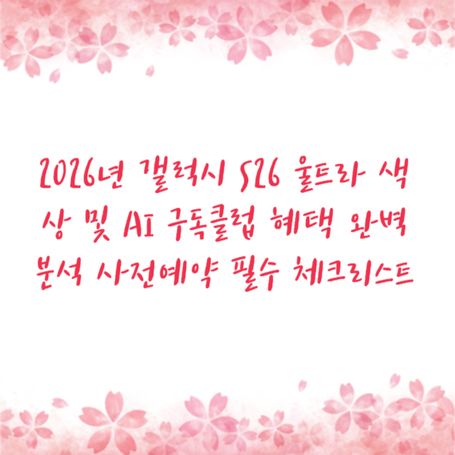 2026년 갤럭시 S26 울트라 색상 및 AI 구독클럽 혜택 완벽 분석 사전예약 필수 체크리스트