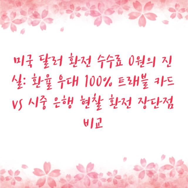 미국 달러 환전 수수료 0원의 진실: 환율 우대 100% 트래블 카드 vs 시중 은행 현찰 환전 장단점 비교