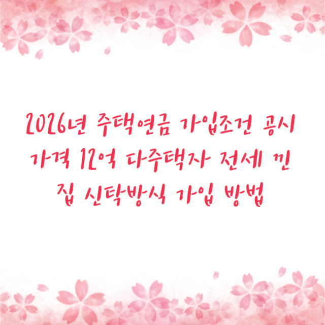 2026년 주택연금 가입조건 공시가격 12억 다주택자 전세 낀 집 신탁방식 가입 방법