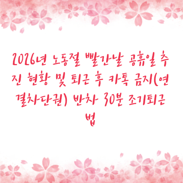 2026년 노동절 빨간날 공휴일 추진 현황 및 퇴근 후 카톡 금지(연결차단권) 반차 30분 조기퇴근법