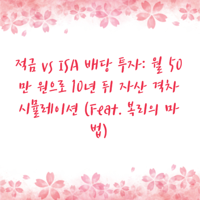 적금 vs ISA 배당 투자: 월 50만 원으로 10년 뒤 자산 격차 시뮬레이션 (Feat. 복리의 마법)