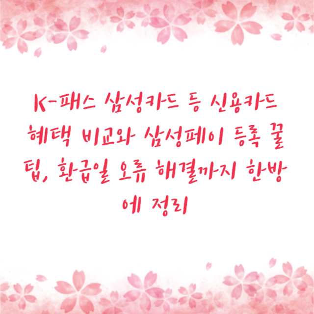 K-패스 삼성카드 등 신용카드 혜택 비교와 삼성페이 등록 꿀팁, 환급일 오류 해결까지 한방에 정리