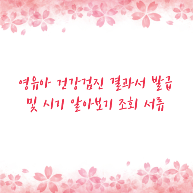 영유아 건강검진 결과서 발급 및 시기 알아보기 조회 서류