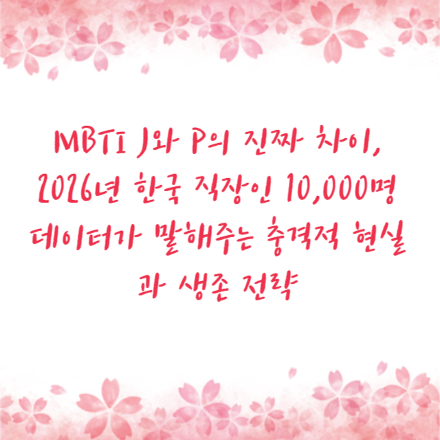 MBTI J와 P의 진짜 차이, 2026년 한국 직장인 10,000명 데이터가 말해주는 충격적 현실과 생존 전략
