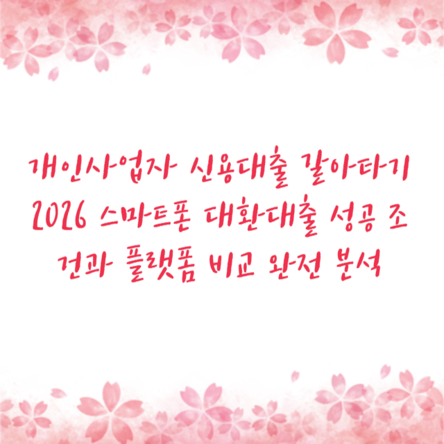 개인사업자 신용대출 갈아타기 2026 스마트폰 대환대출 성공 조건과 플랫폼 비교 완전 분석