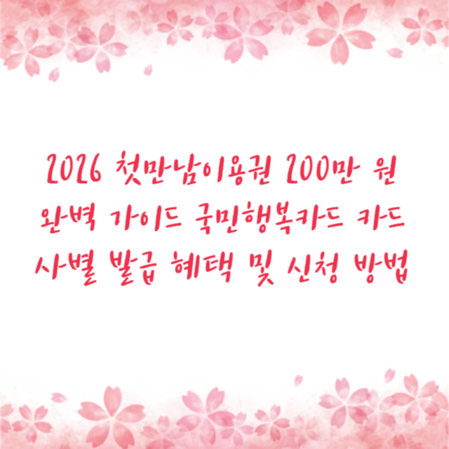 2026 첫만남이용권 200만 원 완벽 가이드 국민행복카드 카드사별 발급 혜택 및 신청 방법