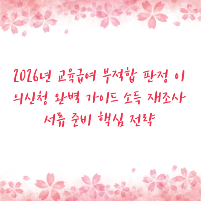 2026년 교육급여 부적합 판정 이의신청 완벽 가이드 소득 재조사 서류 준비 핵심 전략