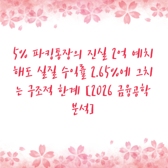 5% 파킹통장의 진실 2억 예치해도 실질 수익률 2.65%에 그치는 구조적 한계 [2026 금융공학 분석]