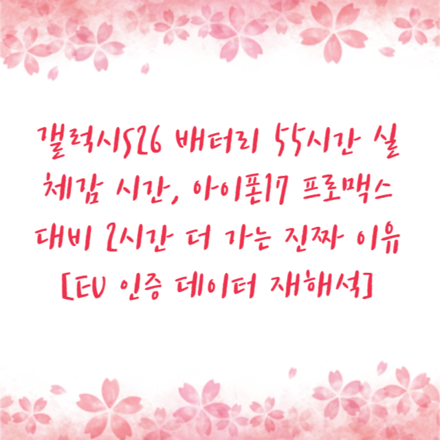 갤럭시S26 배터리 55시간 실체감 시간, 아이폰17 프로맥스 대비 2시간 더 가는 진짜 이유 [EU 인증 데이터 재해석]