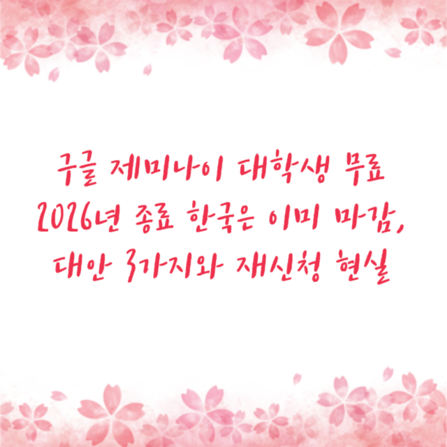 구글 제미나이 대학생 무료 2026년 종료 한국은 이미 마감, 대안 3가지와 재신청 현실