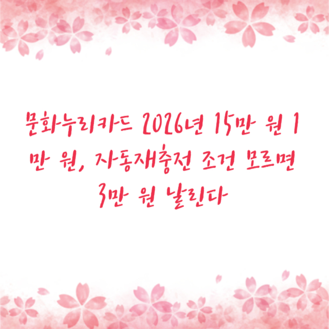 문화누리카드 2026년 15만 원 1만 원, 자동재충전 조건 모르면 3만 원 날린다
