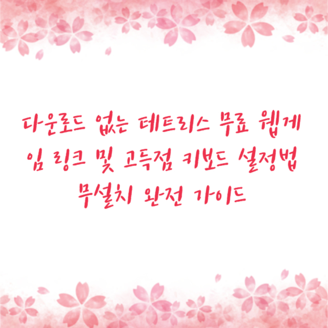 다운로드 없는 테트리스 무료 웹게임 링크 및 고득점 키보드 설정법 무설치 완전 가이드