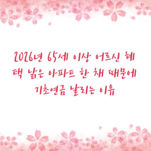 2026년 65세 이상 어르신 혜택 낡은 아파트 한 채 때문에 기초연금 날리는 이유