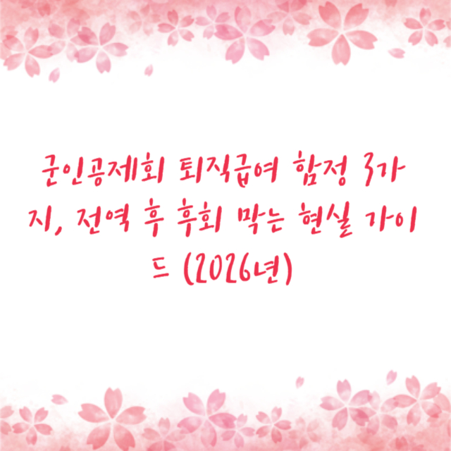 군인공제회 퇴직급여 함정 3가지, 전역 후 후회 막는 현실 가이드 (2026년)